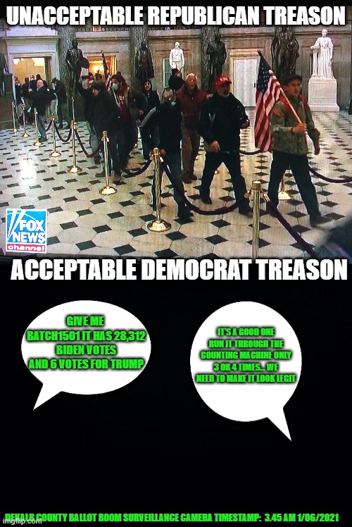 UNACCEPTABLE REPUBLICAN TREASON; ACCEPTABLE DEMOCRAT TREASON; GIVE ME  BATCH1501 IT HAS 28,312 BIDEN VOTES AND 6 VOTES FOR TRUMP; IT'S A GOOD ONE RUN IT THROUGH THE COUNTING MACHINE ONLY 3 OR 4 TIMES... WE NEED TO MAKE IT LOOK LEGIT; DEKALB COUNTY BALLOT ROOM SURVEILLANCE CAMERA TIMESTAMP:  3.45 AM 1/06/2021 | image tagged in hypocrisy,democrats,communism | made w/ Imgflip meme maker