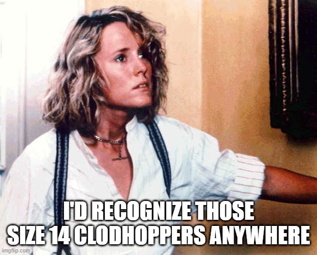 IzzyClodhoppers | I'D RECOGNIZE THOSE SIZE 14 CLODHOPPERS ANYWHERE | image tagged in racism | made w/ Imgflip meme maker
