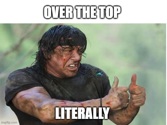 over the top! literally... | OVER THE TOP; LITERALLY | image tagged in thumbs up rambo,blank white template,funny | made w/ Imgflip meme maker