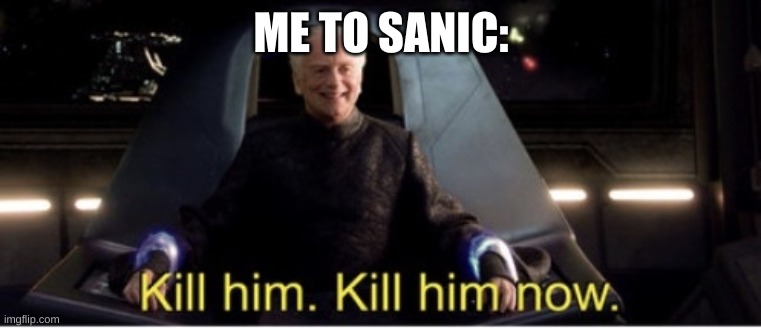 Kill him kill him now | ME TO SANIC: | image tagged in kill him kill him now | made w/ Imgflip meme maker