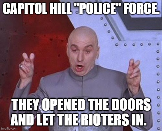 Dr Evil Laser Meme | CAPITOL HILL "POLICE" FORCE. THEY OPENED THE DOORS AND LET THE RIOTERS IN. | image tagged in memes,dr evil laser | made w/ Imgflip meme maker