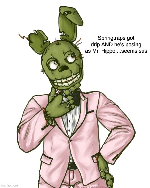fnaf shitpost dump | Springtraps got drip AND he's posing as Mr. Hippo....seems sus | image tagged in fnaf,shitpost,dump,springtrap,bruh,pls help,5nafcirclejerk | made w/ Imgflip meme maker