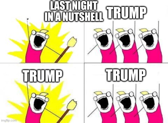 What Do We Want Meme | LAST NIGHT IN A NUTSHELL; TRUMP; TRUMP; TRUMP | image tagged in memes,what do we want | made w/ Imgflip meme maker