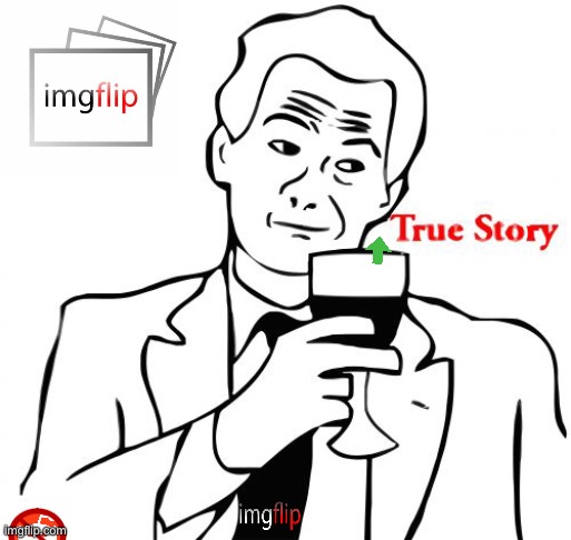 True Story Meme | image tagged in memes,true story | made w/ Imgflip meme maker