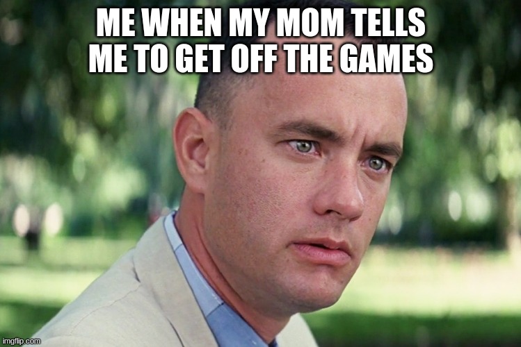 And Just Like That Meme | ME WHEN MY MOM TELLS ME TO GET OFF THE GAMES | image tagged in memes,and just like that | made w/ Imgflip meme maker