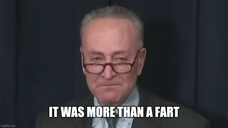 Chuck Schumer Crying | IT WAS MORE THAN A FART | image tagged in chuck schumer crying | made w/ Imgflip meme maker