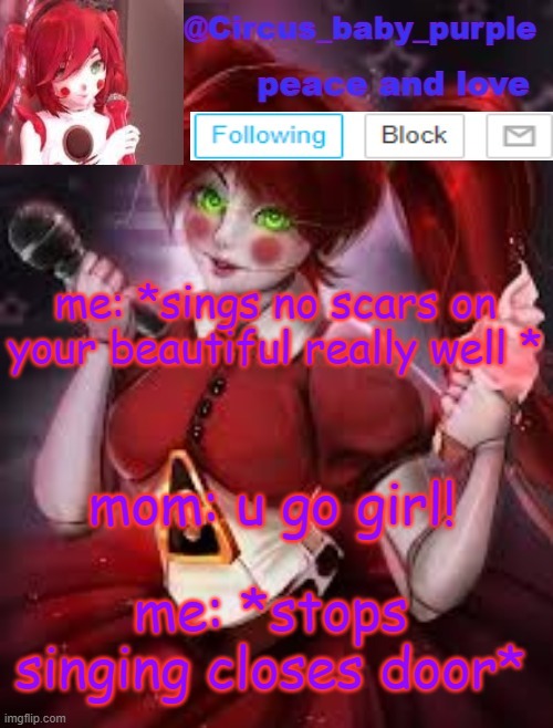 my final template | me: *sings no scars on your beautiful really well *; mom: u go girl! me: *stops singing closes door* | image tagged in my final template | made w/ Imgflip meme maker