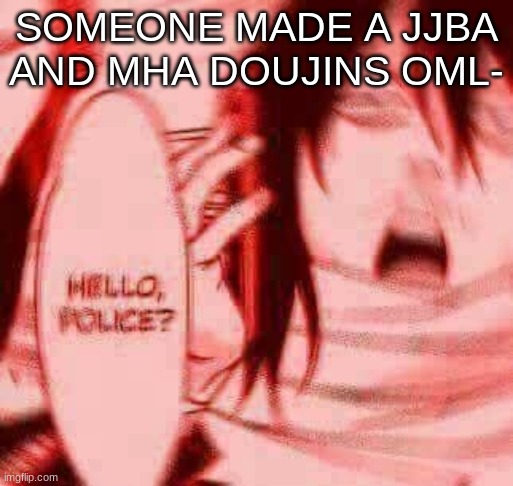 There's a Jolteon and Flareon one- Oml- | SOMEONE MADE A JJBA AND MHA DOUJINS OML- | image tagged in hello police | made w/ Imgflip meme maker