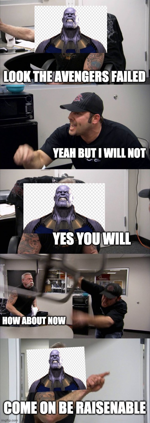 American Chopper Argument | LOOK THE AVENGERS FAILED; YEAH BUT I WILL NOT; YES YOU WILL; HOW ABOUT NOW; COME ON BE RAISENABLE | image tagged in memes,american chopper argument | made w/ Imgflip meme maker