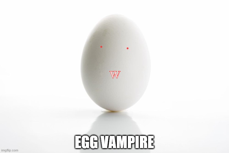 vampire egg | w; EGG VAMPIRE | image tagged in egg | made w/ Imgflip meme maker