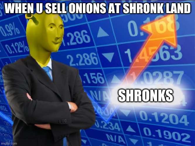 Shronks | WHEN U SELL ONIONS AT SHRONK LAND; SHRONKS | image tagged in shronks | made w/ Imgflip meme maker