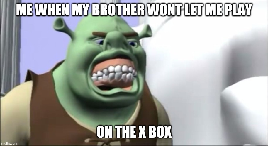 Shronk | ME WHEN MY BROTHER WONT LET ME PLAY; ON THE X BOX | image tagged in shronk | made w/ Imgflip meme maker