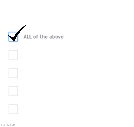 All of the above | image tagged in all of the above | made w/ Imgflip meme maker