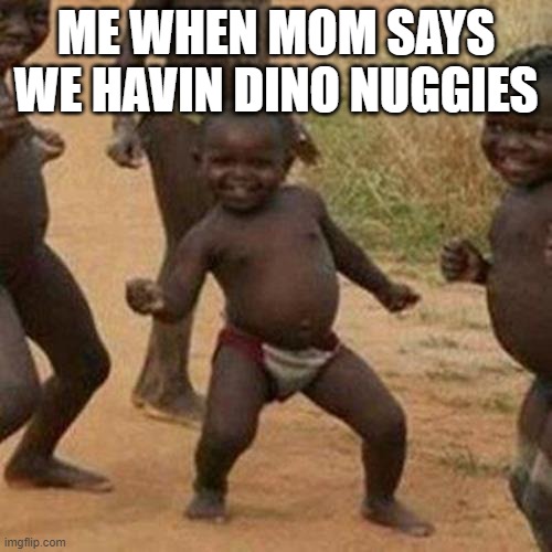 Third World Success Kid Meme | ME WHEN MOM SAYS WE HAVIN DINO NUGGIES | image tagged in memes,third world success kid | made w/ Imgflip meme maker
