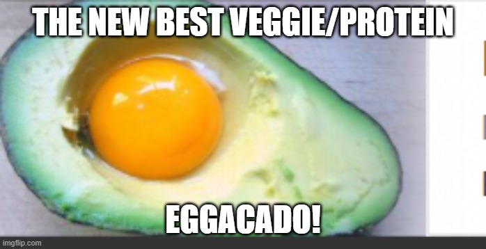 Eggacado! | THE NEW BEST VEGGIE/PROTEIN; EGGACADO! | image tagged in egg,avocado | made w/ Imgflip meme maker