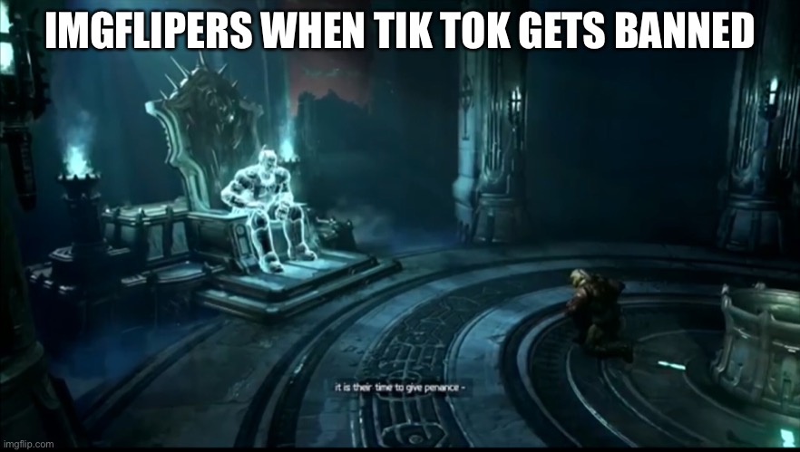 It is there time to give penance | IMGFLIPERS WHEN TIK TOK GETS BANNED | image tagged in doom,tik tok sucks,king novik,funny,funny memes | made w/ Imgflip meme maker