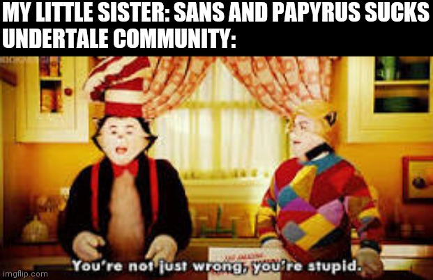 Your not just wrong your stupid | MY LITTLE SISTER: SANS AND PAPYRUS SUCKS
UNDERTALE COMMUNITY: | image tagged in your not just wrong your stupid,sans and papyrus are cool | made w/ Imgflip meme maker