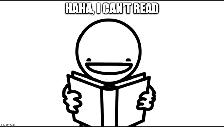 I Can't Read | HAHA, I CAN'T READ | image tagged in i can't read | made w/ Imgflip meme maker
