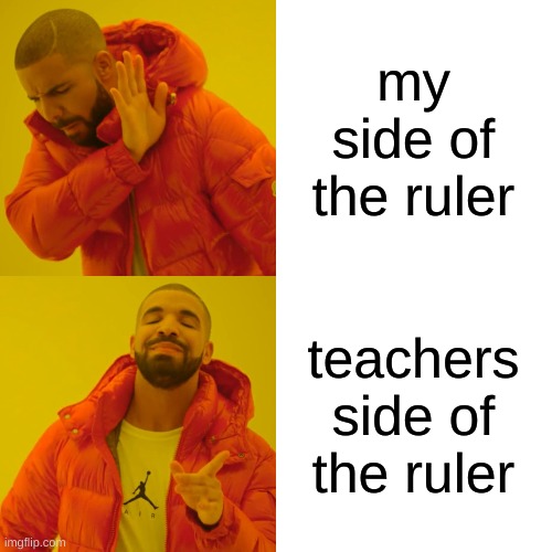 Drake Hotline Bling Meme | my side of the ruler teachers side of the ruler | image tagged in memes,drake hotline bling | made w/ Imgflip meme maker