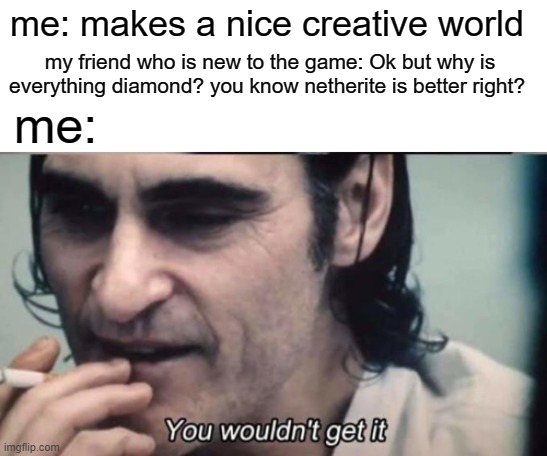 an elegant weapon for a more civilized age | me: makes a nice creative world; my friend who is new to the game: Ok but why is everything diamond? you know netherite is better right? me: | image tagged in you wouldnt get it | made w/ Imgflip meme maker