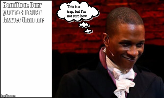  Hamilton: Burr you're a better lawyer than me; This is a trap, but I'm not sure how... | image tagged in aaron burr,alexander hamilton,hamilton,okay,burr | made w/ Imgflip meme maker