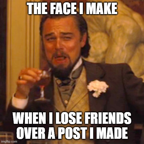 Me Laughing Because my Post Offended Someone so much they Unfriended Me | THE FACE I MAKE; WHEN I LOSE FRIENDS OVER A POST I MADE | image tagged in memes,laughing leo | made w/ Imgflip meme maker