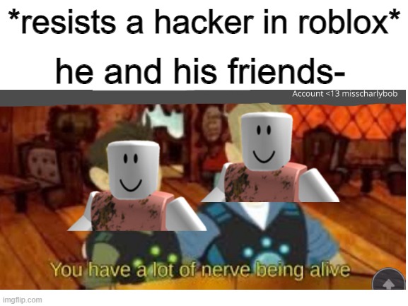 hacker | *resists a hacker in roblox*; he and his friends- | image tagged in memes,fresh memes,hackers,yeet,gaming | made w/ Imgflip meme maker