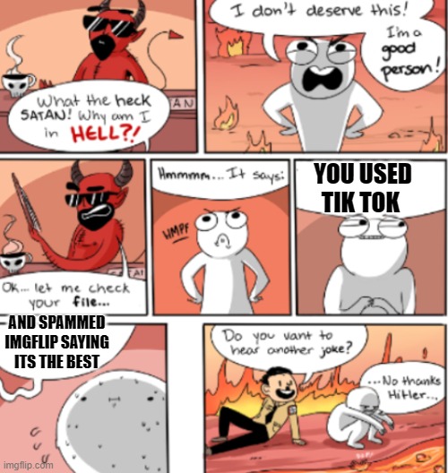 hell | YOU USED TIK TOK; AND SPAMMED IMGFLIP SAYING ITS THE BEST | image tagged in hell | made w/ Imgflip meme maker