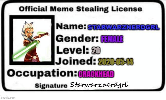 Meme stealin License!!! | STARWARZNERDGRL; FEMALE; 20; 2020-05-14; CRACKHEAD; Starwarznerdgrl | image tagged in official meme stealing license | made w/ Imgflip meme maker