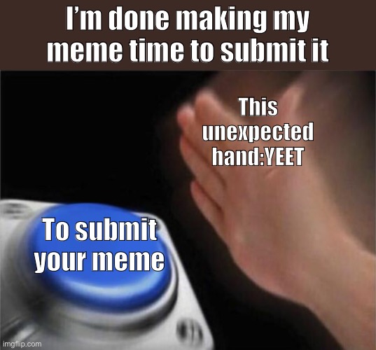 Blank Nut Button | I’m done making my meme time to submit it; This unexpected hand:YEET; To submit your meme | image tagged in memes,blank nut button | made w/ Imgflip meme maker
