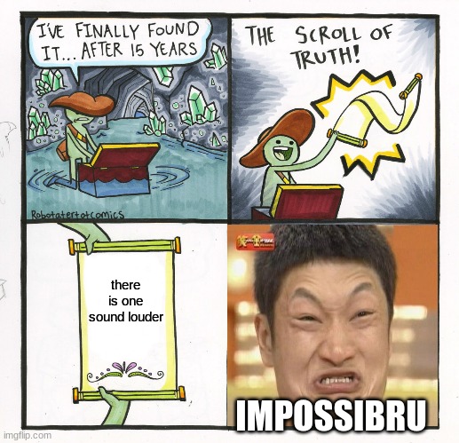 The Scroll Of Truth Meme | there is one sound louder IMPOSSIBRU | image tagged in memes,the scroll of truth | made w/ Imgflip meme maker