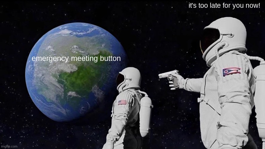 Always Has Been Meme | it's too late for you now! emergency meeting button | image tagged in memes,always has been | made w/ Imgflip meme maker