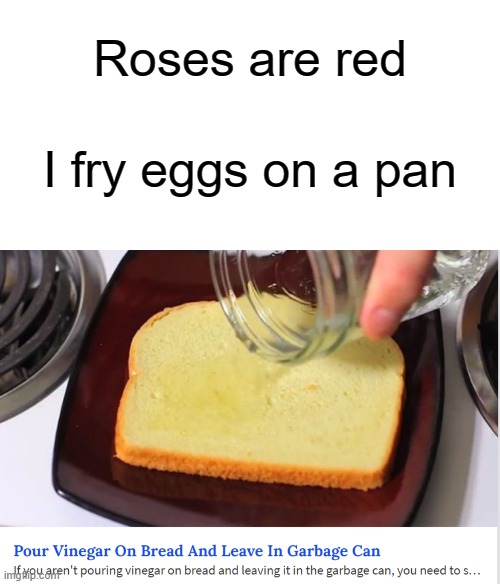 ok STOP IT with the cursed articles | Roses are red; I fry eggs on a pan | image tagged in memes,funny,roses are red,funny articles,stop reading these tags,oh wow are you actually reading these tags | made w/ Imgflip meme maker