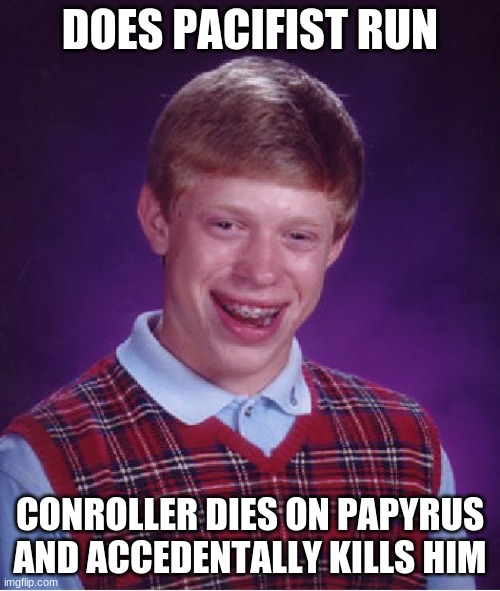 R.I.P paps | DOES PACIFIST RUN; CONROLLER DIES ON PAPYRUS AND ACCEDENTALLY KILLS HIM | image tagged in memes,bad luck brian | made w/ Imgflip meme maker
