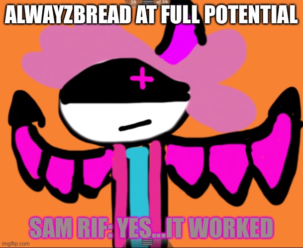 Oh boyyy | ALWAYZBREAD AT FULL POTENTIAL; SAM RIF: YES...IT WORKED | made w/ Imgflip meme maker