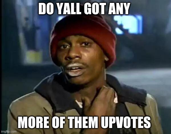 Y'all Got Any More Of That Meme | DO YALL GOT ANY; MORE OF THEM UPVOTES | image tagged in memes,y'all got any more of that | made w/ Imgflip meme maker