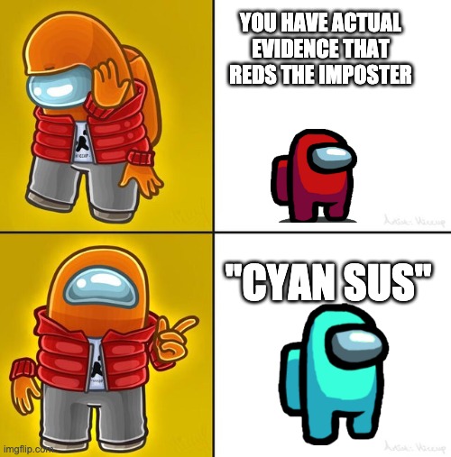 Among us Drake | YOU HAVE ACTUAL EVIDENCE THAT REDS THE IMPOSTER; "CYAN SUS" | image tagged in among us drake | made w/ Imgflip meme maker