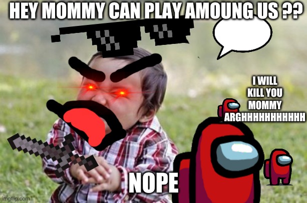 Evil Toddler Meme | HEY MOMMY CAN PLAY AMOUNG US ?? I WILL KILL YOU MOMMY ARGHHHHHHHHHHH; NOPE | image tagged in memes,evil toddler | made w/ Imgflip meme maker
