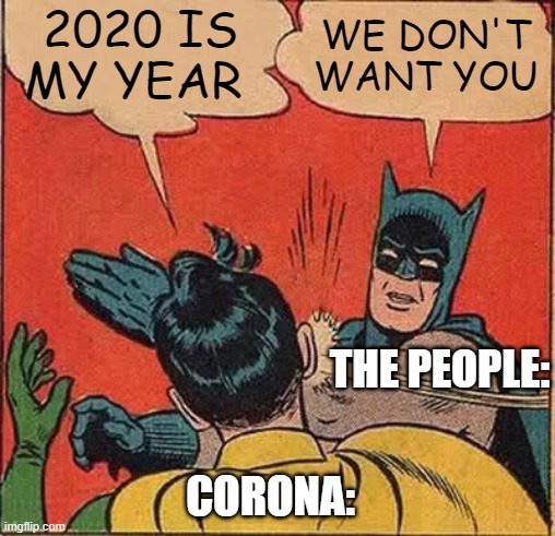 FR THO | 2020 IS MY YEAR; WE DON'T WANT YOU; THE PEOPLE:; CORONA: | image tagged in memes,batman slapping robin | made w/ Imgflip meme maker