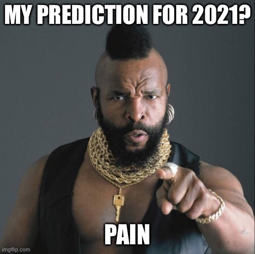 Clubber | MY PREDICTION FOR 2021? PAIN | image tagged in ba baracus pointing | made w/ Imgflip meme maker