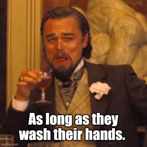 Laughing Leo Meme | As long as they wash their hands. | image tagged in memes,laughing leo | made w/ Imgflip meme maker