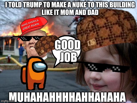 THE BETRAYER | I TOLD TRUMP TO MAKE A NUKE TO THIS BUILDING
LIKE IT MOM AND DAD; GOOD 
JOB; MUHAHAHHHHAHHAHAHA | image tagged in donald trump | made w/ Imgflip meme maker