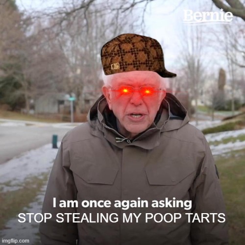 POOPTARTS :( | STOP STEALING MY POOP TARTS | image tagged in memes,bernie i am once again asking for your support | made w/ Imgflip meme maker