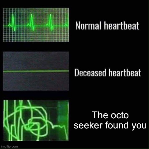 Only true Splatooners will get it. | The octo seeker found you | image tagged in heart beat meme | made w/ Imgflip meme maker