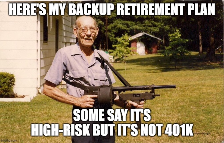 Not my idea | HERE'S MY BACKUP RETIREMENT PLAN; SOME SAY IT'S HIGH-RISK BUT IT'S NOT 401K | image tagged in old | made w/ Imgflip meme maker