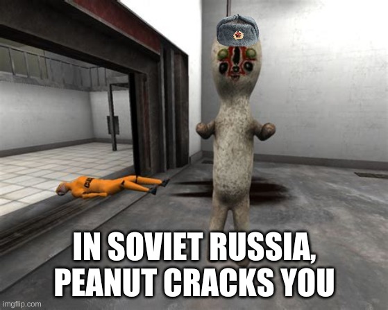 *neck snaps | IN SOVIET RUSSIA, PEANUT CRACKS YOU | image tagged in memes,funny,scp,scp 173,soviet russia,russia | made w/ Imgflip meme maker