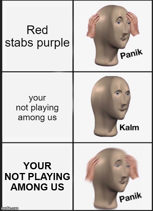 Sad man | Red stabs purple; your not playing among us; YOUR NOT PLAYING AMONG US | image tagged in memes,panik kalm panik | made w/ Imgflip meme maker