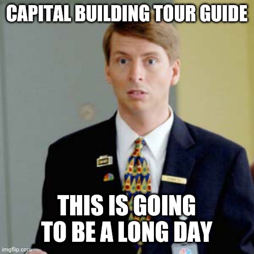 Greetings citizen! | CAPITAL BUILDING TOUR GUIDE; THIS IS GOING TO BE A LONG DAY | image tagged in capitalism,politics,political meme,funny,maga | made w/ Imgflip meme maker