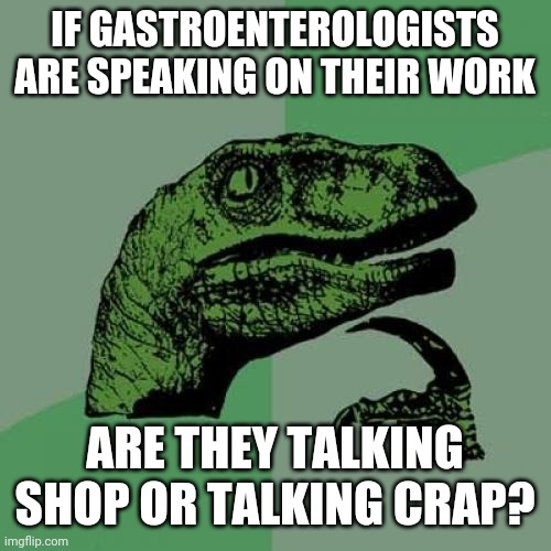 Talk about a shit show | IF GASTROENTEROLOGISTS ARE SPEAKING ON THEIR WORK; ARE THEY TALKING SHOP OR TALKING CRAP? | image tagged in memes,philosoraptor,doctors,bowel movement | made w/ Imgflip meme maker