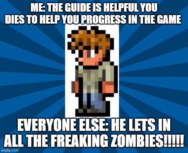 Terraria Guide | ME: THE GUIDE IS HELPFUL YOU DIES TO HELP YOU PROGRESS IN THE GAME; EVERYONE ELSE: HE LETS IN ALL THE FREAKING ZOMBIES!!!!! | image tagged in terraria guide | made w/ Imgflip meme maker